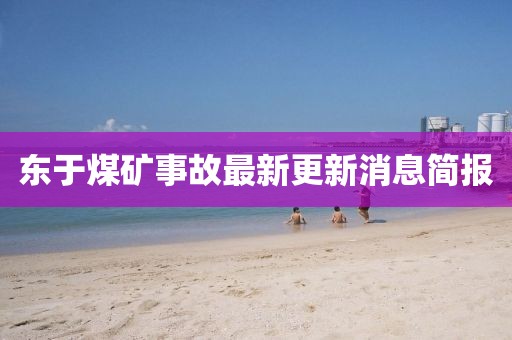 東于煤礦事故最新更新消息簡(jiǎn)報(bào)