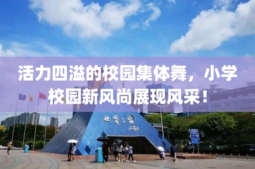 活力四溢的校園集體舞，小學校園新風尚展現(xiàn)風采！
