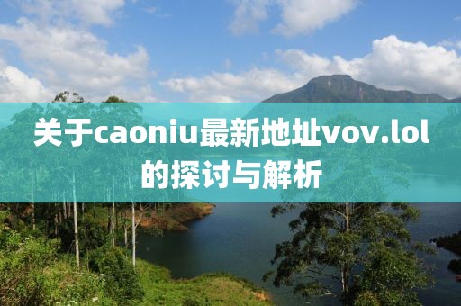 關于caoniu最新地址vov.lol的探討與解析
