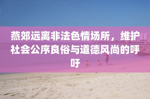 燕郊遠(yuǎn)離非法色情場所，維護(hù)社會公序良俗與道德風(fēng)尚的呼吁