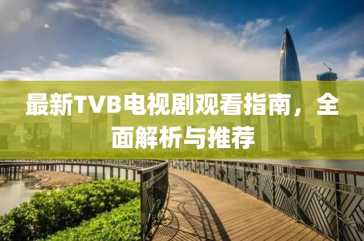 最新TVB電視劇觀看指南，全面解析與推薦