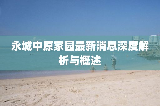 永城中原家園最新消息深度解析與概述