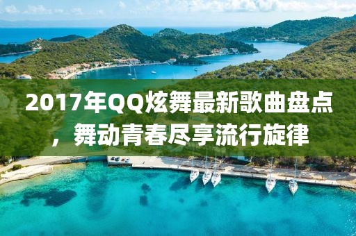 2017年QQ炫舞最新歌曲盤(pán)點(diǎn)，舞動(dòng)青春盡享流行旋律