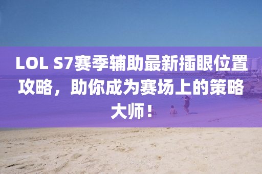 LOL S7賽季輔助最新插眼位置攻略，助你成為賽場上的策略大師！