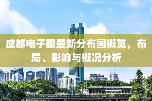 成都電子眼最新分布圖概覽，布局、影響與概況分析