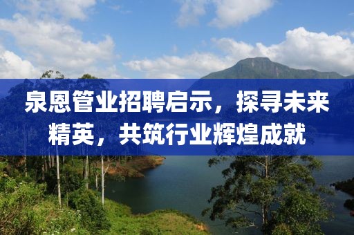 泉恩管業(yè)招聘啟示，探尋未來精英，共筑行業(yè)輝煌成就