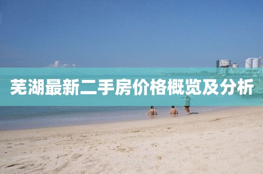 蕪湖最新二手房價格概覽及分析