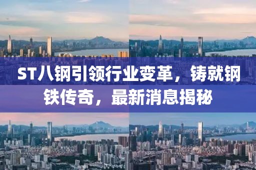 ST八鋼引領(lǐng)行業(yè)變革，鑄就鋼鐵傳奇，最新消息揭秘