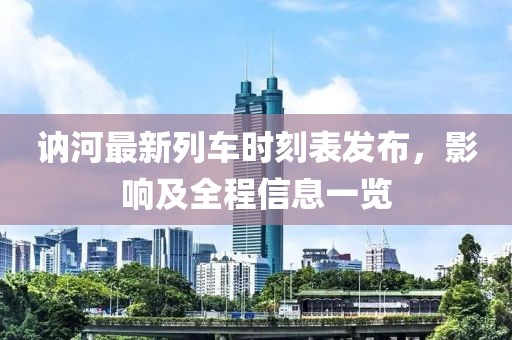 訥河最新列車時刻表發(fā)布，影響及全程信息一覽