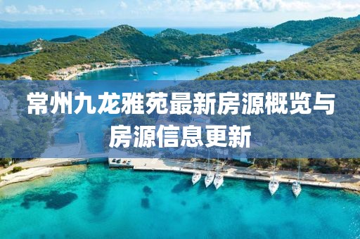 常州九龍雅苑最新房源概覽與房源信息更新