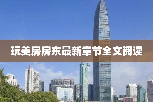 玩美房房東最新章節(jié)全文閱讀