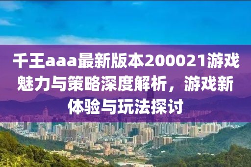 千王aaa最新版本200021游戲魅力與策略深度解析，游戲新體驗與玩法探討