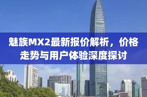魅族MX2最新報(bào)價(jià)解析，價(jià)格走勢與用戶體驗(yàn)深度探討