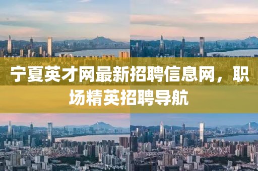 寧夏英才網(wǎng)最新招聘信息網(wǎng)，職場精英招聘導航