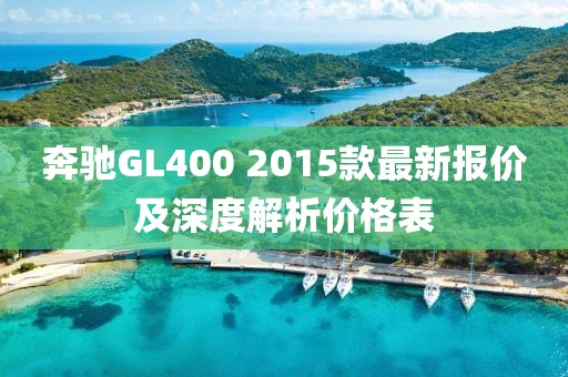 奔馳GL400 2015款最新報(bào)價(jià)及深度解析價(jià)格表