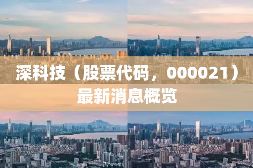 深科技（股票代碼，000021）最新消息概覽