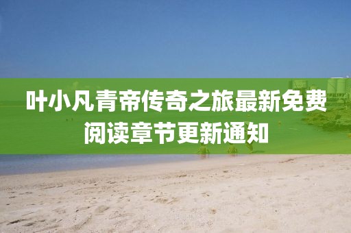 葉小凡青帝傳奇之旅最新免費(fèi)閱讀章節(jié)更新通知