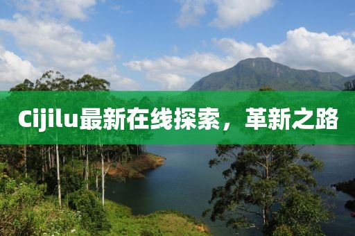 Cijilu最新在線探索，革新之路