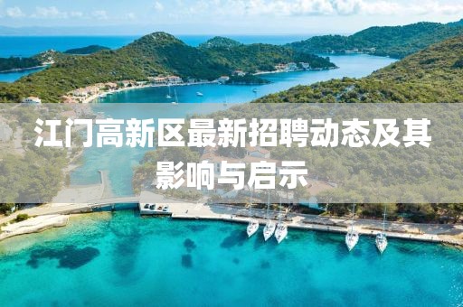 江門高新區(qū)最新招聘動態(tài)及其影響與啟示