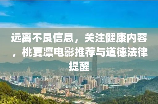 遠(yuǎn)離不良信息，關(guān)注健康內(nèi)容，桃夏凜電影推薦與道德法律提醒