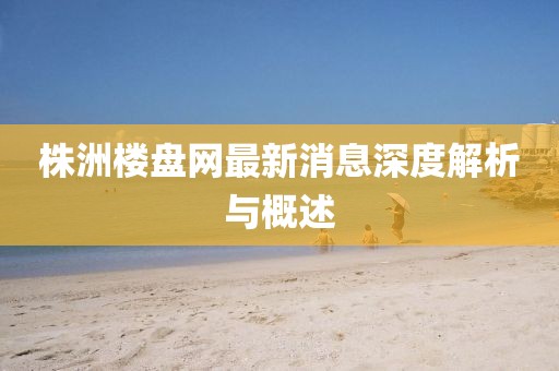 株洲樓盤網(wǎng)最新消息深度解析與概述