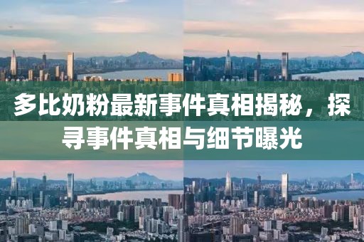 多比奶粉最新事件真相揭秘，探尋事件真相與細(xì)節(jié)曝光