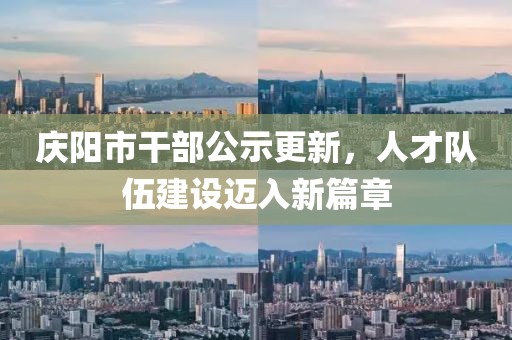 慶陽市干部公示更新，人才隊伍建設(shè)邁入新篇章