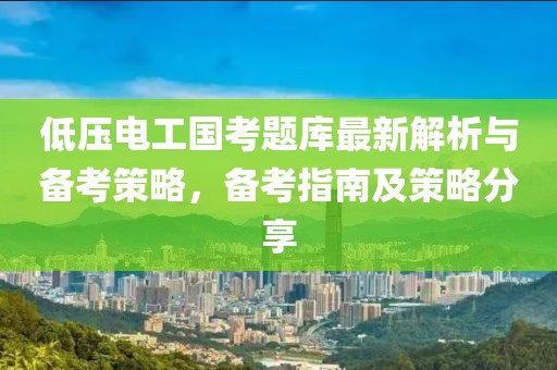 低壓電工國考題庫最新解析與備考策略，備考指南及策略分享