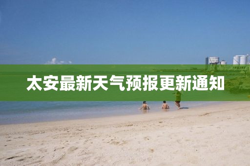 太安最新天氣預(yù)報更新通知