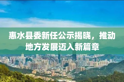 惠水縣委新任公示揭曉，推動(dòng)地方發(fā)展邁入新篇章