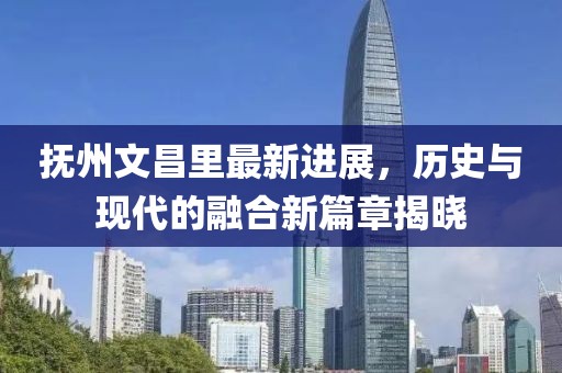 撫州文昌里最新進(jìn)展，歷史與現(xiàn)代的融合新篇章揭曉