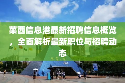 萊西信息港最新招聘信息概覽，全面解析最新職位與招聘動態(tài)
