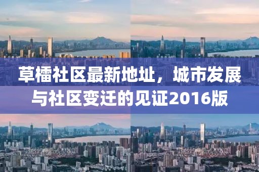 草檑社區(qū)最新地址，城市發(fā)展與社區(qū)變遷的見證2016版