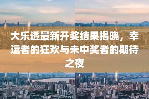 大樂透最新開獎結(jié)果揭曉，幸運者的狂歡與未中獎者的期待之夜