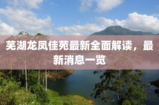 蕪湖龍鳳佳苑最新全面解讀，最新消息一覽