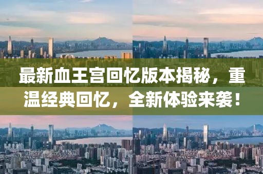 最新血王宮回憶版本揭秘，重溫經(jīng)典回憶，全新體驗來襲！