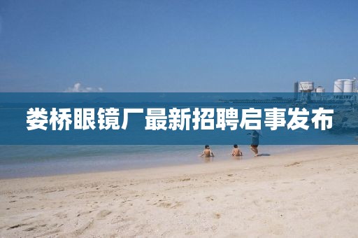 婁橋眼鏡廠最新招聘啟事發(fā)布